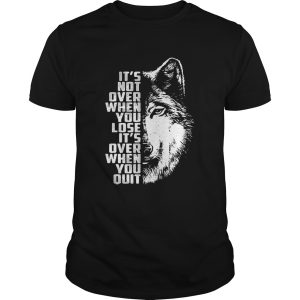 Wolf it’s not over when you lose it’s over when you quit tshirt