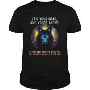 Wolf its your road and yours alone others may walk it with you shirt