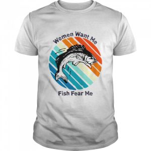 Women Want Me Fish Fear Me shirt 1