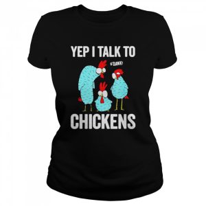 Yep I Talk To Chickens Shirt 2