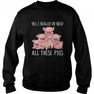 Yes I Really Do Need All These Pigs Shirt 4