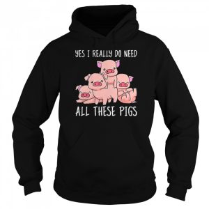 Yes I Really Do Need All These Pigs Shirt 5