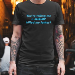 You're telling me a shrimp killed my father shirt 1