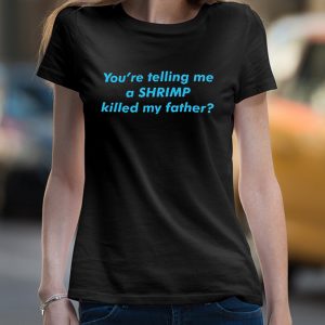 You're telling me a shrimp killed my father shirt 4