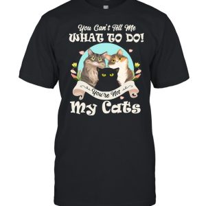 You Can’t Tell Me What To Do You’re Not My Cats Funny shirt