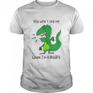 You Won't Like Me When I'm Hangry Dinosaur Shirt 1