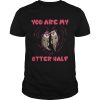 You are my Otter half Otter couple shirt