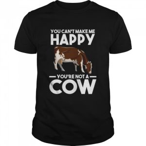 You can't make me happy yo're not a cow Cows Shirt 1