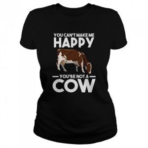 You can’t make me happy yo’re not a cow Cows Shirt