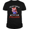 You cant scare me I have my Pulldog shirt