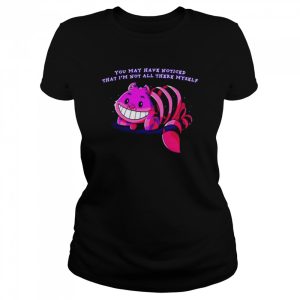 You may have noticed that I’m not all there myself shirt