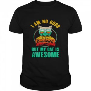 cat I am no good but my cat is awesome shirt