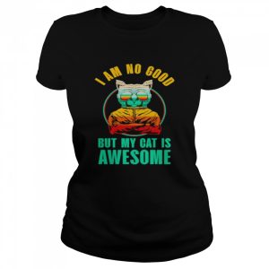 cat I am no good but my cat is awesome shirt 2