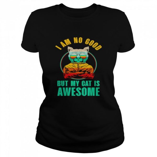 cat I am no good but my cat is awesome shirt