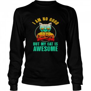 cat I am no good but my cat is awesome shirt 3