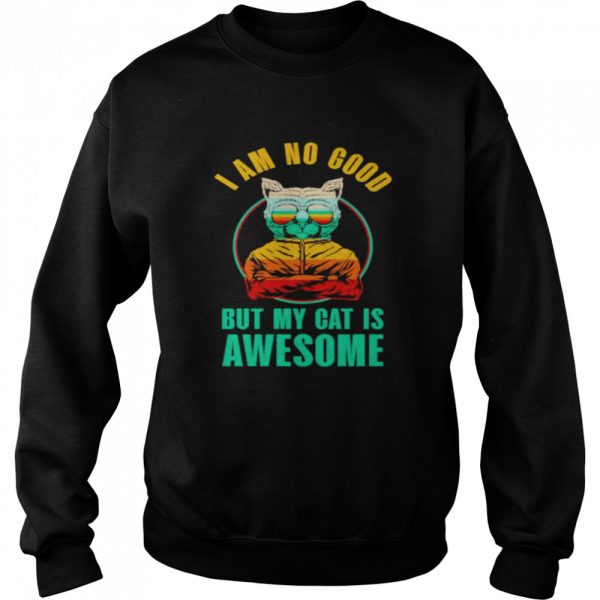 cat I am no good but my cat is awesome shirt