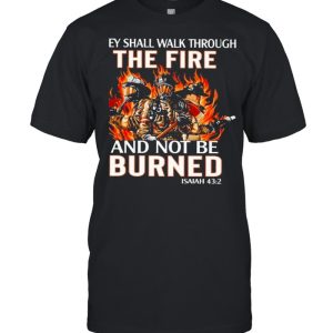 they shall walk through the fire and not be burned shirt 1