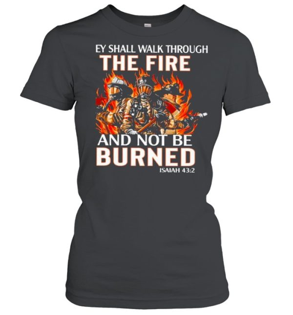 they shall walk through the fire and not be burned shirt