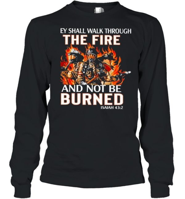 they shall walk through the fire and not be burned shirt