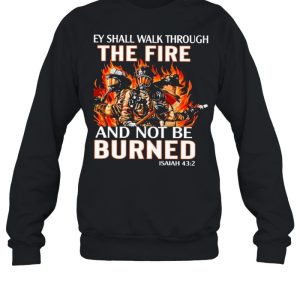 they shall walk through the fire and not be burned shirt 4