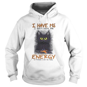 Black Cat I Have Ms I Dont Have The Energy To Pretend I Like You Today shirt