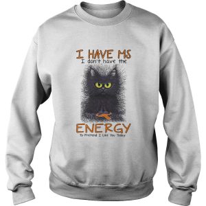 Black Cat I Have Ms I Dont Have The Energy To Pretend I Like You Today shirt 2