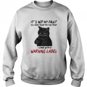 Black Cat Its Not My Fault You Didnt Read The Fine Print I Came With A Warning Label shirt