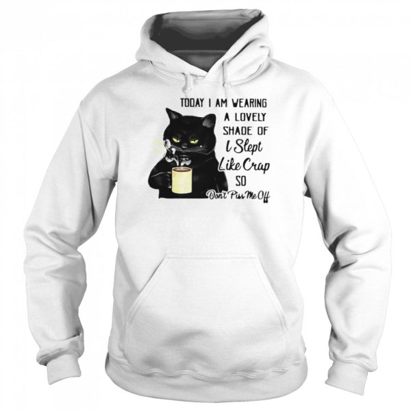 Black Cat Today I Am Wearing A Lovely Shade Of I Slept Like Crap So Don’t Piss Me Off T-shirt