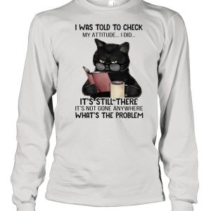 Black cat drink coffee I was told to check my attitude I did shirt 1