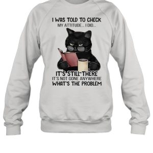 Black cat drink coffee I was told to check my attitude I did shirt 2