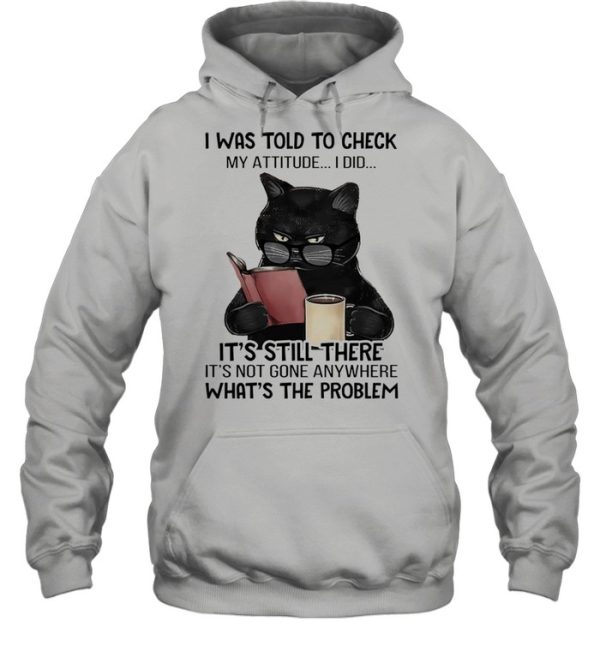 Black cat drink coffee I was told to check my attitude I did shirt