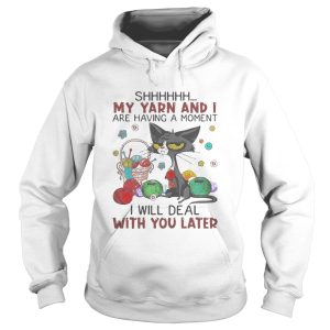 Black cat shhh my yarn and i are having a moment i will deal with you later shirt