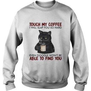 Black cat touch my coffee i will slap you so hard even google wont be able to find you shirt