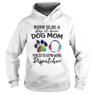 Born To Be A Stay At Home Dog Mom Forced To Go To Work Dispatcher Paw shirt 1