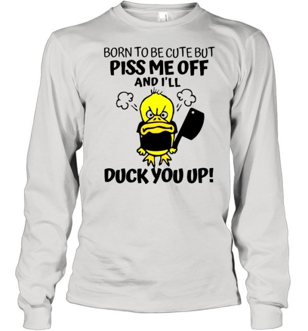 Born To Be Cute But Piss Me Off And I’ll Duck You Up T-shirt