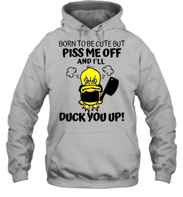 Born To Be Cute But Piss Me Off And I’ll Duck You Up T-shirt