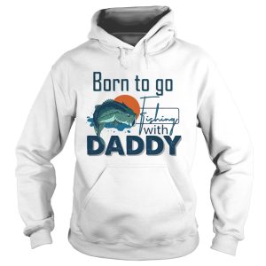 Born To Go Fishing With Daddy shirt 1