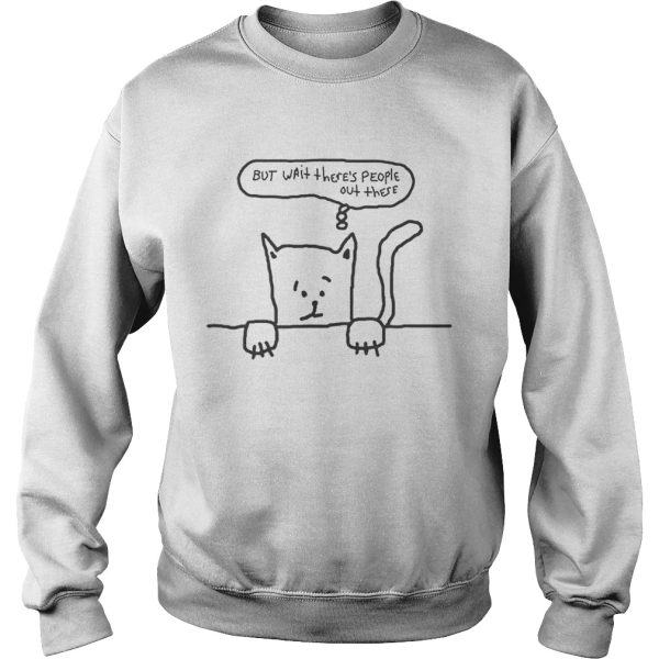 But Wait Theres People Out There Cat Anxiety shirt