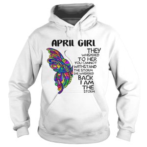 Butterfly April Girl They Whispered To Her You Cannot Withstand The Storm Back I Am The Storm shirt 1