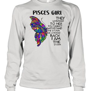 Butterfly Pisces Girl They Whispered To Her You Cannot Withstand The Storm She Whispered Back I Am The Storm shirt