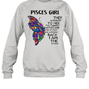 Butterfly Pisces Girl They Whispered To Her You Cannot Withstand The Storm She Whispered Back I Am The Storm shirt 2