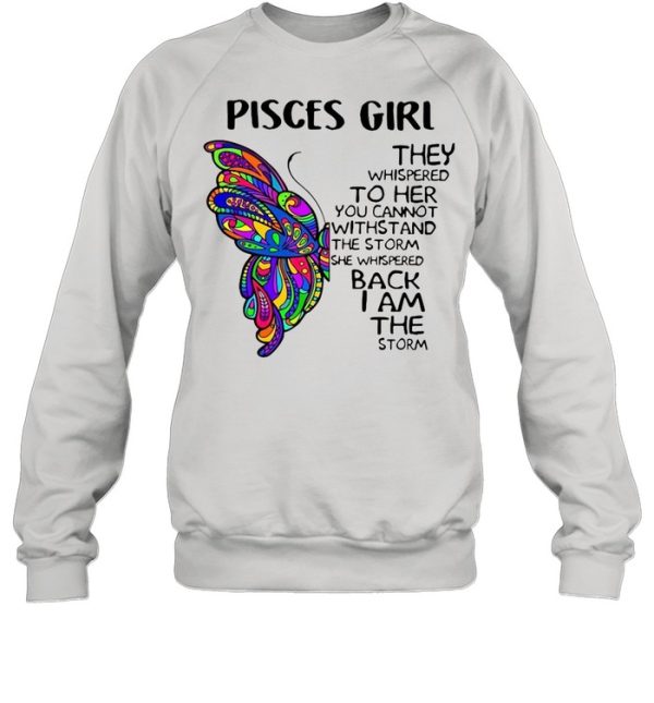 Butterfly Pisces Girl They Whispered To Her You Cannot Withstand The Storm She Whispered Back I Am The Storm shirt