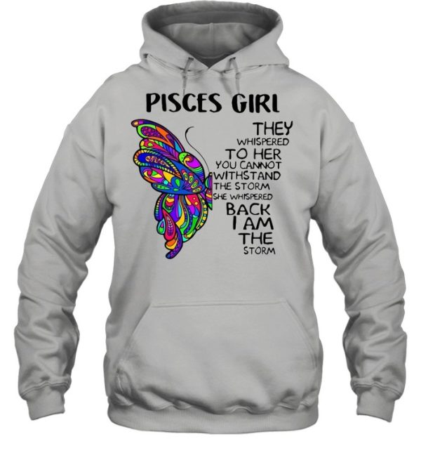 Butterfly Pisces Girl They Whispered To Her You Cannot Withstand The Storm She Whispered Back I Am The Storm shirt