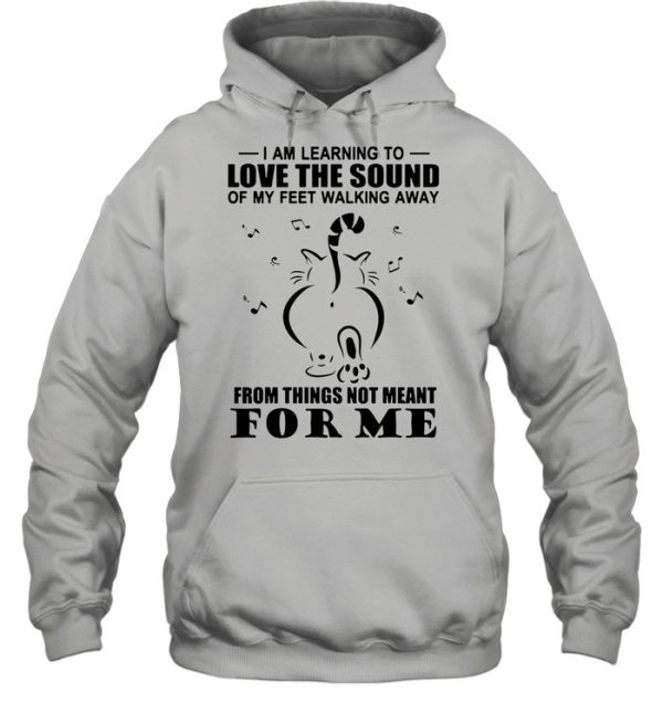 Cat I Am Learning To Love The Sound Of My Feet Walking Away From Things Not Meant For Me shirt