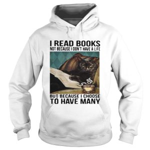 Cat I Read Books Not Because I Dont Have A Life But Because I Choose To Have Many shirt 1