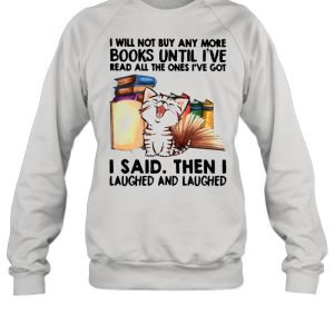 Cat I Will Not Buy Any More Book Until I've Read All The Ones I've Got I Said Then I Laughed And Laughed T shirt 2