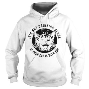 Cat Its Not Drinking Alone If Your Cat Is With You shirt 1