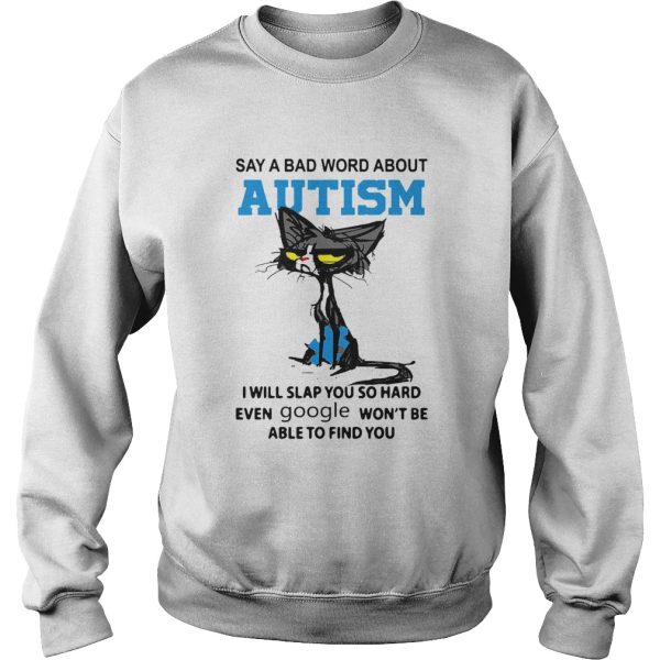 Cat Say A Bad Word About Autism I Will Slap You So Hard Even Google Wont Be Able To Find You shirt