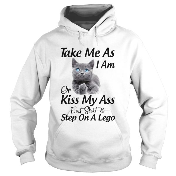 Cat Take Me As I Am Or Kiss My Ass Eat And Step On A Lego shirt