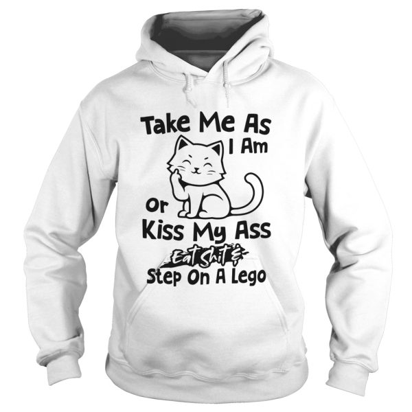 Cat Take Me As I Am Or Kiss My Ass Eat Shit And Step On A Lego shirt